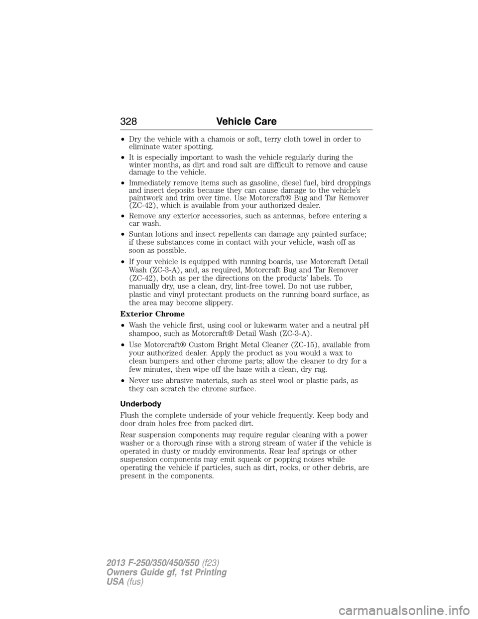 FORD SUPER DUTY 2013 3.G Owners Manual •Dry the vehicle with a chamois or soft, terry cloth towel in order to
eliminate water spotting.
•It is especially important to wash the vehicle regularly during the
winter months, as dirt and roa