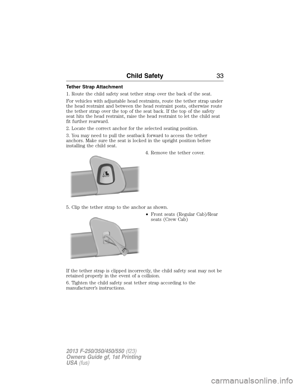 FORD SUPER DUTY 2013 3.G Owners Manual Tether Strap Attachment
1. Route the child safety seat tether strap over the back of the seat.
For vehicles with adjustable head restraints, route the tether strap under
the head restraint and between