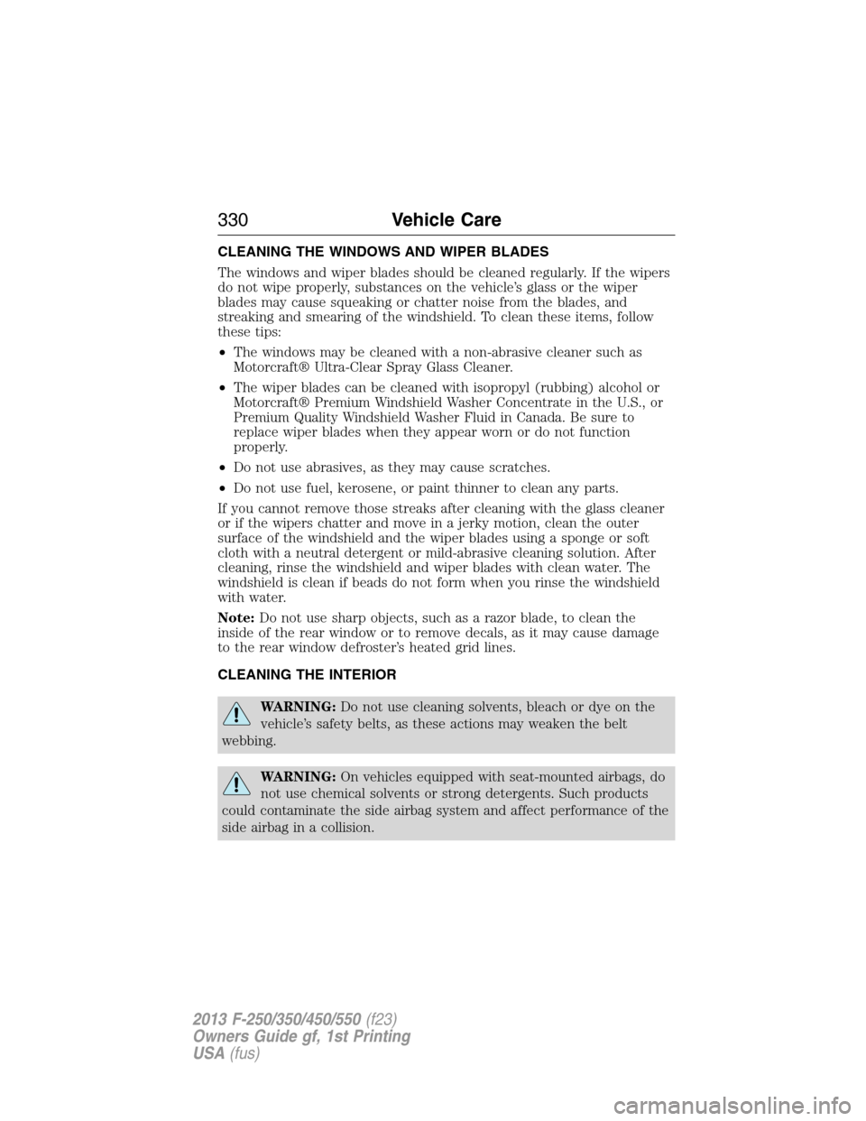FORD SUPER DUTY 2013 3.G Owners Manual CLEANING THE WINDOWS AND WIPER BLADES
The windows and wiper blades should be cleaned regularly. If the wipers
do not wipe properly, substances on the vehicle’s glass or the wiper
blades may cause sq