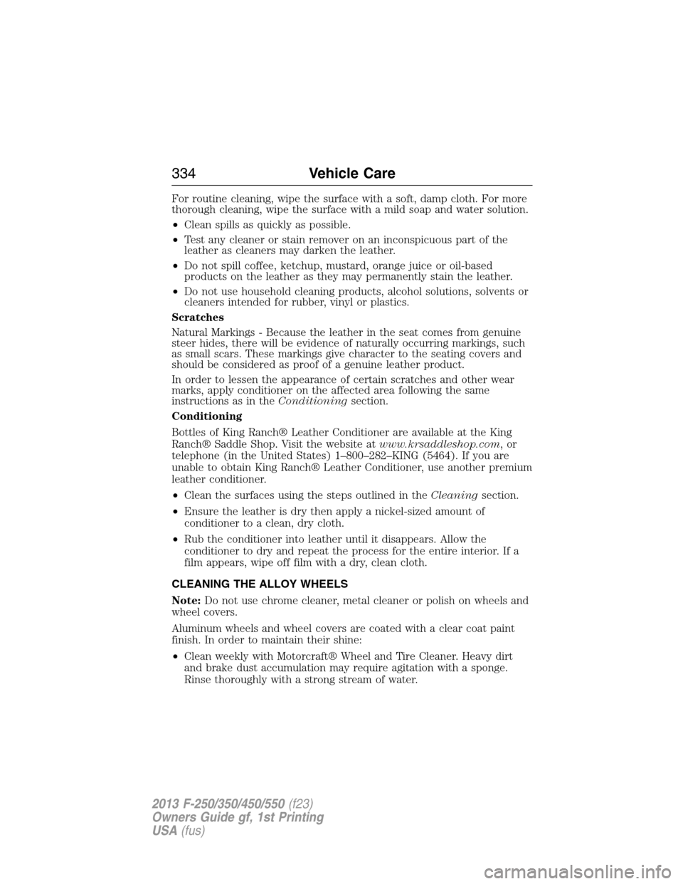 FORD SUPER DUTY 2013 3.G Owners Manual For routine cleaning, wipe the surface with a soft, damp cloth. For more
thorough cleaning, wipe the surface with a mild soap and water solution.
•Clean spills as quickly as possible.
•Test any cl