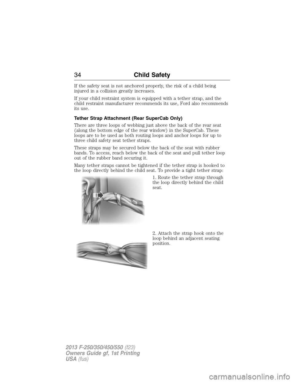 FORD SUPER DUTY 2013 3.G Owners Manual If the safety seat is not anchored properly, the risk of a child being
injured in a collision greatly increases.
If your child restraint system is equipped with a tether strap, and the
child restraint