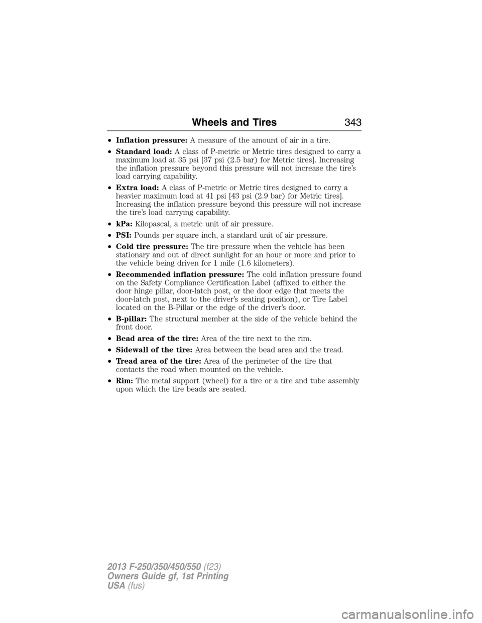 FORD SUPER DUTY 2013 3.G Owners Manual •Inflation pressure:A measure of the amount of air in a tire.
•Standard load:A class of P-metric or Metric tires designed to carry a
maximum load at 35 psi [37 psi (2.5 bar) for Metric tires]. Inc