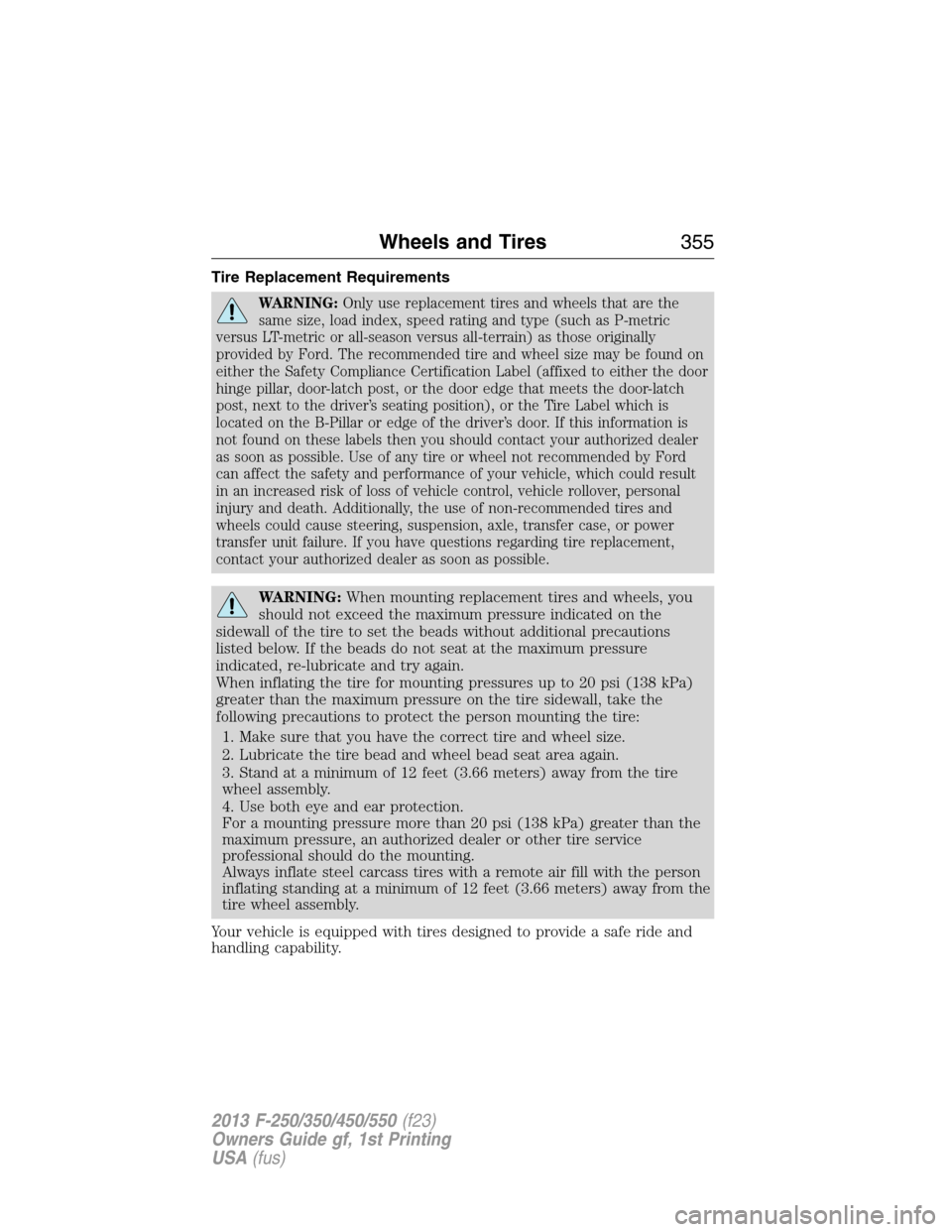 FORD SUPER DUTY 2013 3.G Owners Manual Tire Replacement Requirements
WARNING:Only use replacement tires and wheels that are the
same size, load index, speed rating and type (such as P-metric
versus LT-metric or all-season versus all-terrai