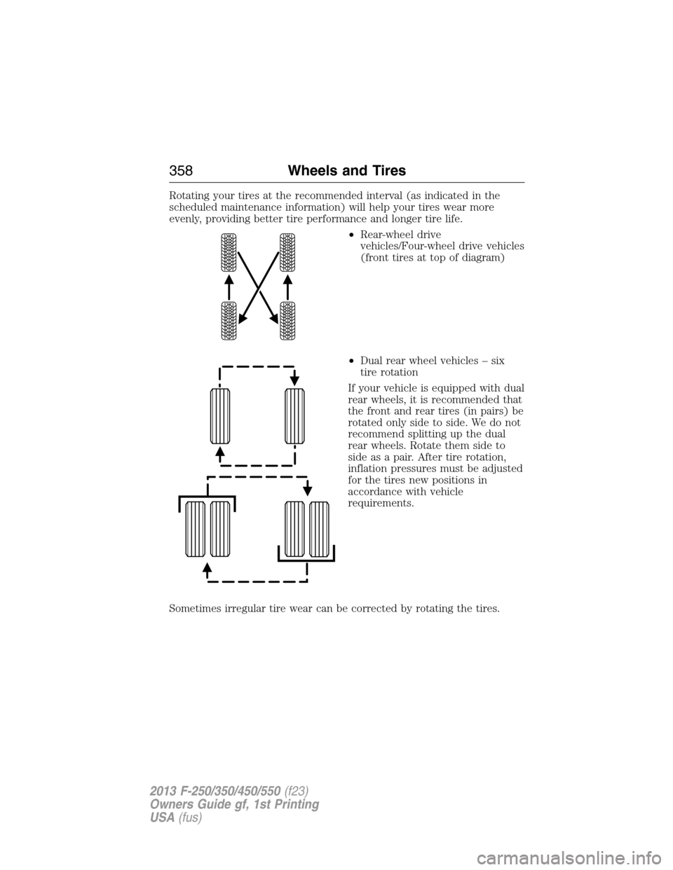 FORD SUPER DUTY 2013 3.G Owners Manual Rotating your tires at the recommended interval (as indicated in the
scheduled maintenance information) will help your tires wear more
evenly, providing better tire performance and longer tire life.
