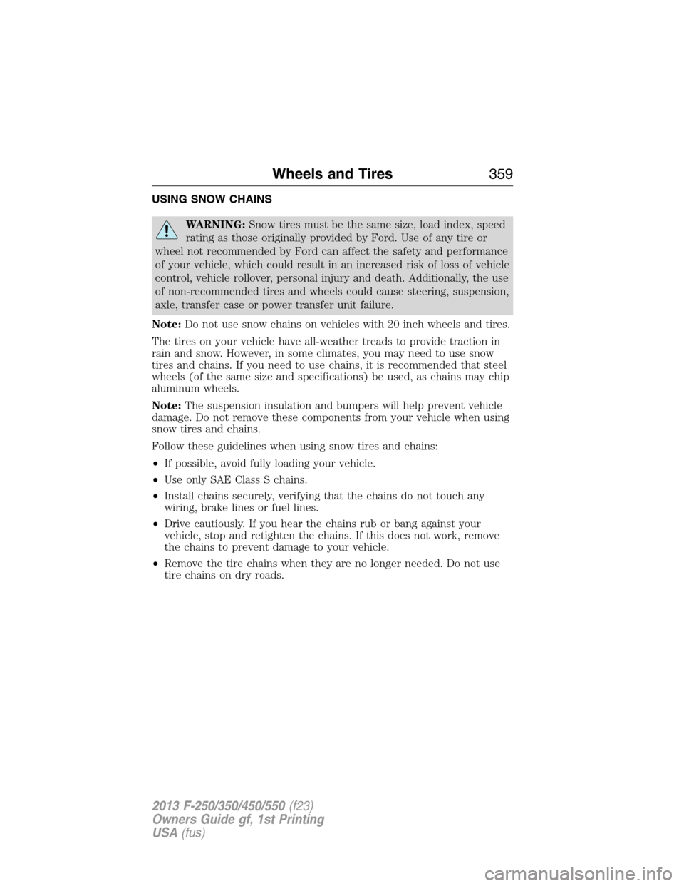 FORD SUPER DUTY 2013 3.G Owners Manual USING SNOW CHAINS
WARNING:Snow tires must be the same size, load index, speed
rating as those originally provided by Ford. Use of any tire or
wheel not recommended by Ford can affect the safety and pe