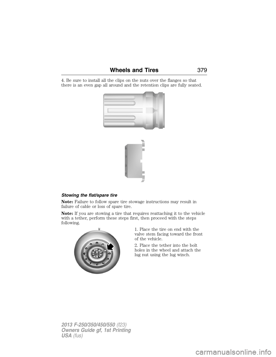 FORD SUPER DUTY 2013 3.G Owners Manual 4. Be sure to install all the clips on the nuts over the flanges so that
there is an even gap all around and the retention clips are fully seated.
Stowing the flat/spare tire
Note:Failure to follow sp