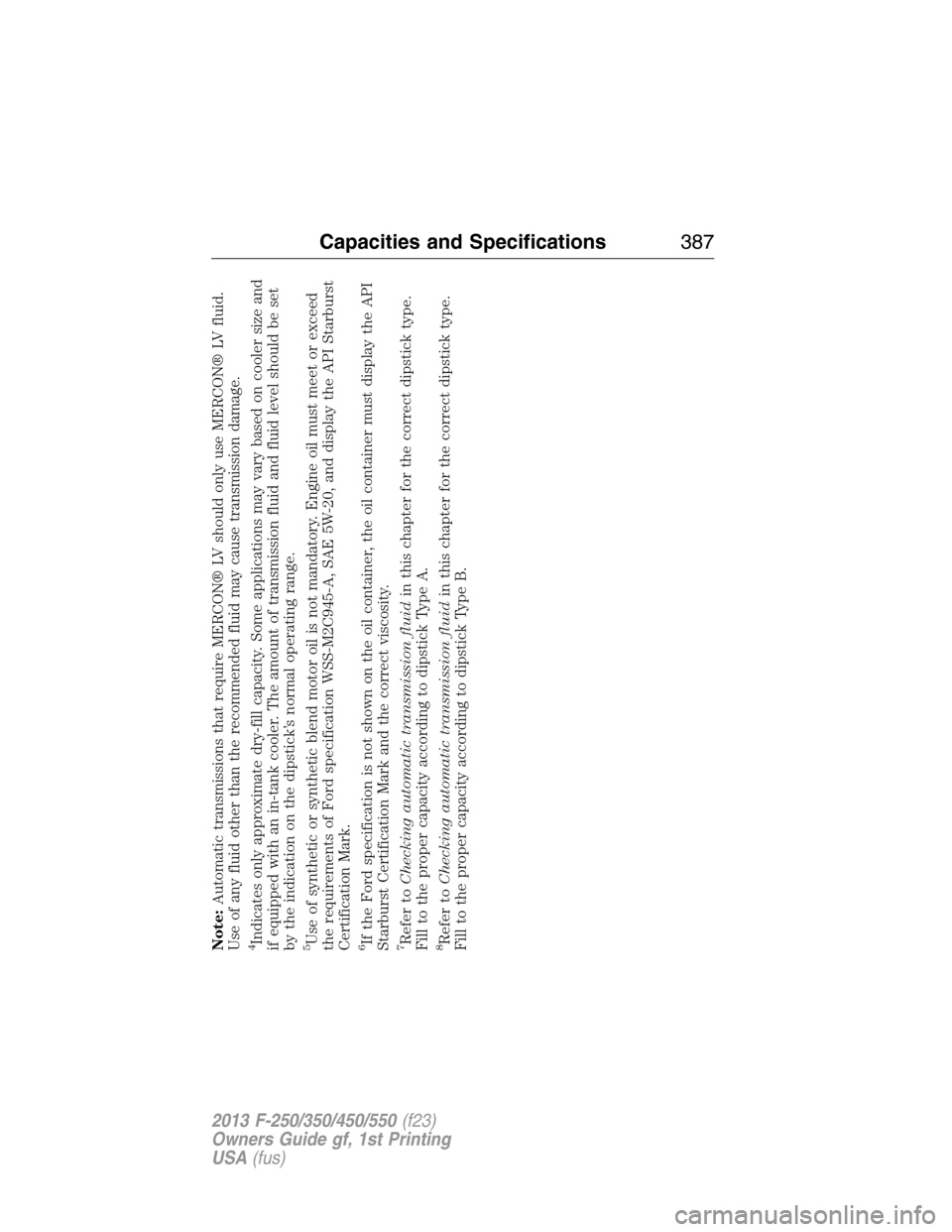 FORD SUPER DUTY 2013 3.G Owners Manual Note:Automatic transmissions that require MERCON® LV should only use MERCON® LV fluid.
Use of any fluid other than the recommended fluid may cause transmission damage.4Indicates only approximate dry