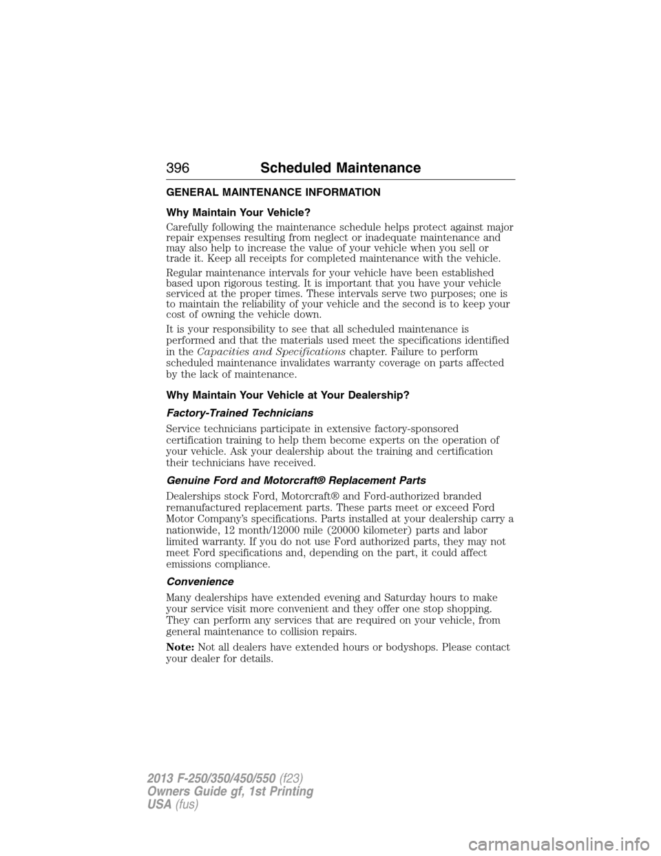 FORD SUPER DUTY 2013 3.G Owners Manual GENERAL MAINTENANCE INFORMATION
Why Maintain Your Vehicle?
Carefully following the maintenance schedule helps protect against major
repair expenses resulting from neglect or inadequate maintenance and