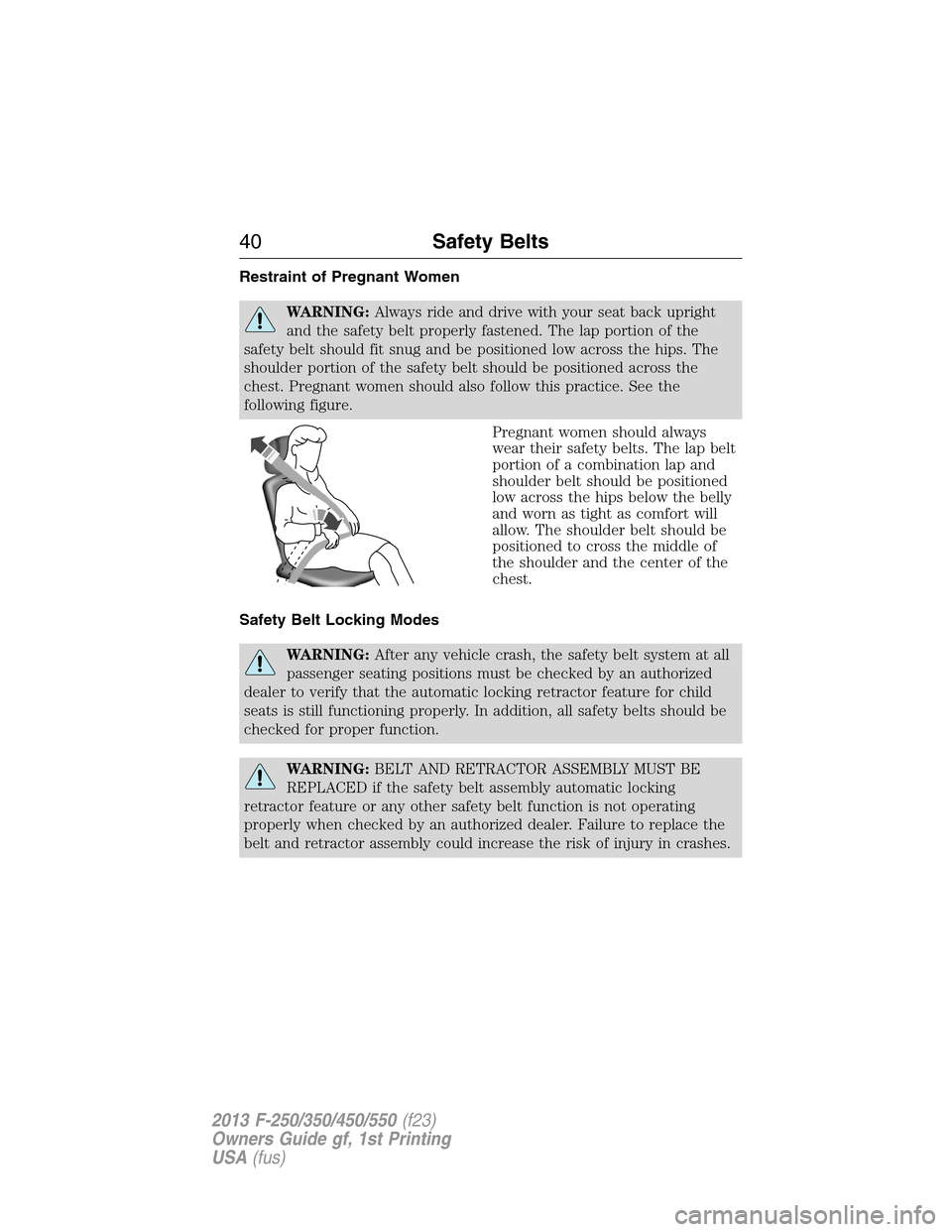 FORD SUPER DUTY 2013 3.G Owners Manual Restraint of Pregnant Women
WARNING:Always ride and drive with your seat back upright
and the safety belt properly fastened. The lap portion of the
safety belt should fit snug and be positioned low ac