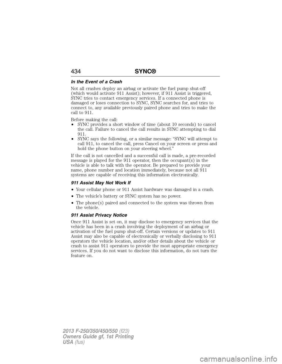 FORD SUPER DUTY 2013 3.G Owners Manual In the Event of a Crash
Not all crashes deploy an airbag or activate the fuel pump shut-off
(which would activate 911 Assist); however, if 911 Assist is triggered,
SYNC tries to contact emergency serv