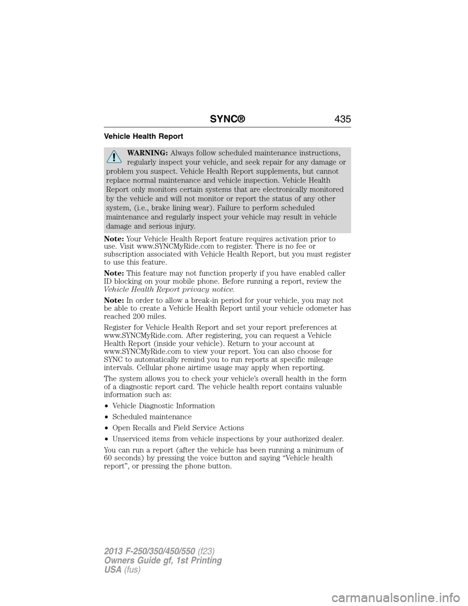 FORD SUPER DUTY 2013 3.G Owners Manual Vehicle Health Report
WARNING:Always follow scheduled maintenance instructions,
regularly inspect your vehicle, and seek repair for any damage or
problem you suspect. Vehicle Health Report supplements