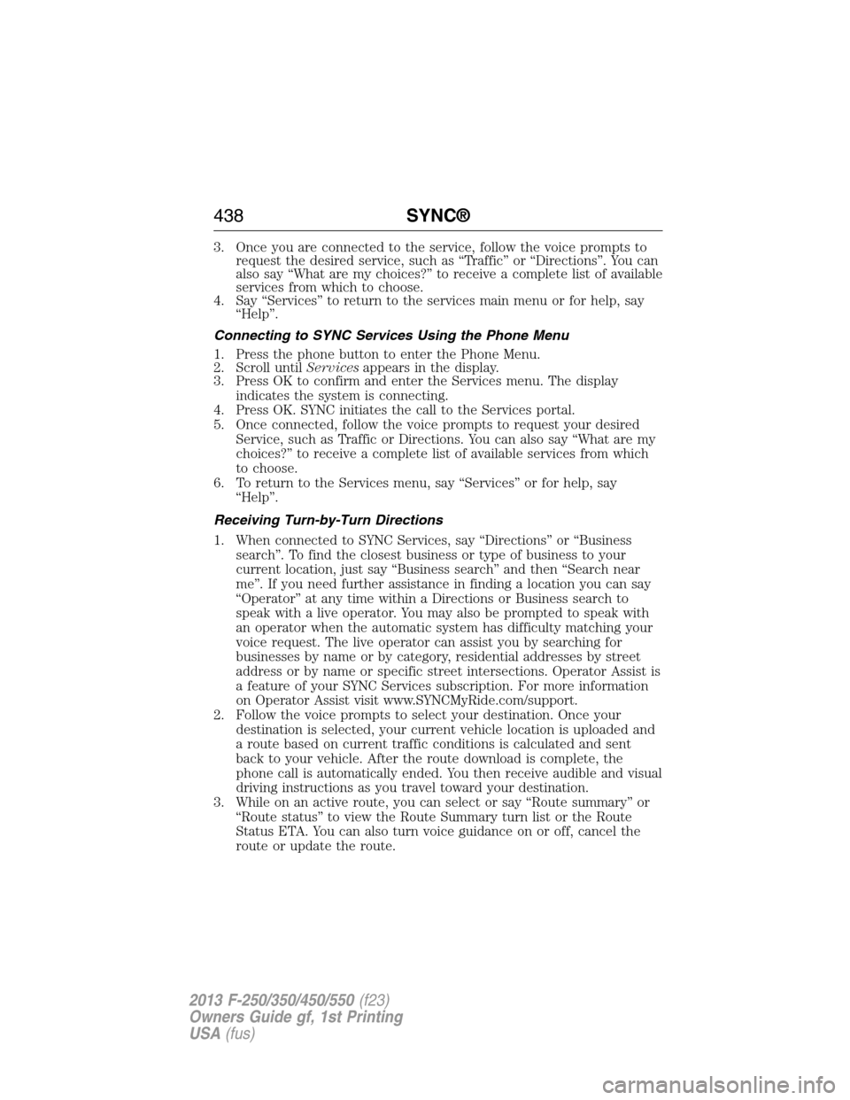 FORD SUPER DUTY 2013 3.G Owners Manual 3. Once you are connected to the service, follow the voice prompts to
request the desired service, such as “Traffic” or “Directions”. You can
also say “What are my choices?” to receive a c