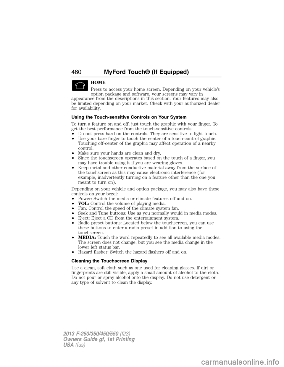 FORD SUPER DUTY 2013 3.G Owners Manual HOME
Press to access your home screen. Depending on your vehicle’s
option package and software, your screens may vary in
appearance from the descriptions in this section. Your features may also
be l