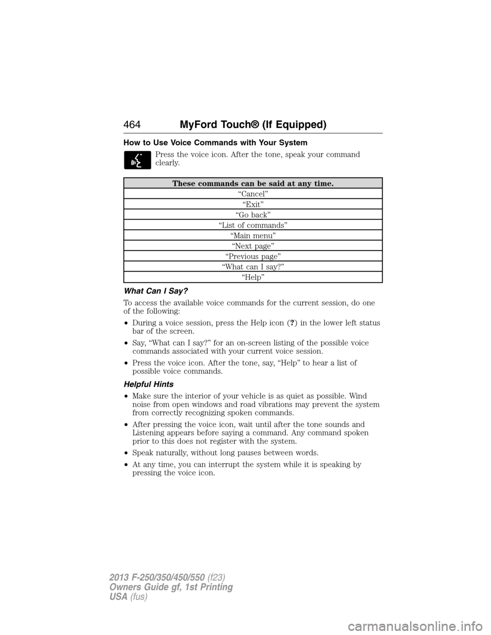 FORD SUPER DUTY 2013 3.G Owners Manual How to Use Voice Commands with Your System
Press the voice icon. After the tone, speak your command
clearly.
These commands can be said at any time.
“Cancel”
“Exit”
“Go back”
“List of co