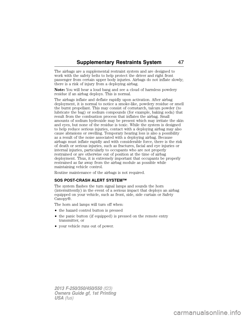 FORD SUPER DUTY 2013 3.G Owners Manual The airbags are a supplemental restraint system and are designed to
work with the safety belts to help protect the driver and right front
passenger from certain upper body injuries. Airbags do not inf