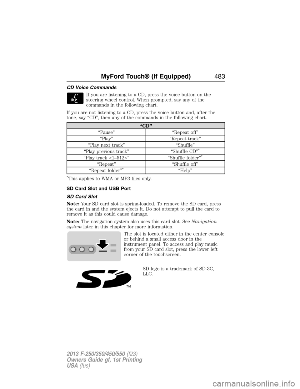 FORD SUPER DUTY 2013 3.G Owners Manual CD Voice Commands
If you are listening to a CD, press the voice button on the
steering wheel control. When prompted, say any of the
commands in the following chart.
If you are not listening to a CD, p