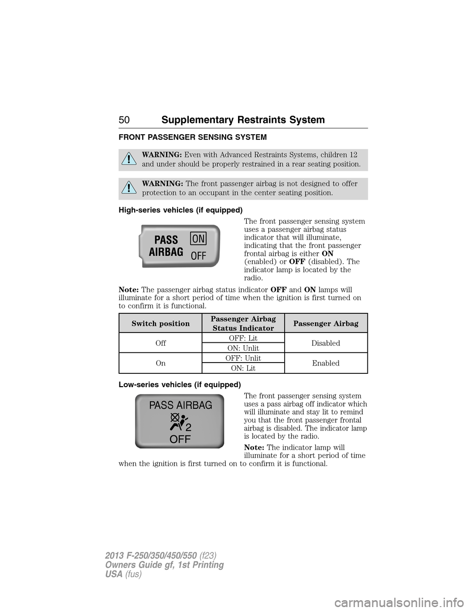 FORD SUPER DUTY 2013 3.G Owners Manual FRONT PASSENGER SENSING SYSTEM
WARNING:Even with Advanced Restraints Systems, children 12
and under should be properly restrained in a rear seating position.
WARNING:The front passenger airbag is not FORD SUPER DUTY 2013 3.G Owners Manual FRONT PASSENGER SENSING SYSTEM
WARNING:Even with Advanced Restraints Systems, children 12
and under should be properly restrained in a rear seating position.
WARNING:The front passenger airbag is not