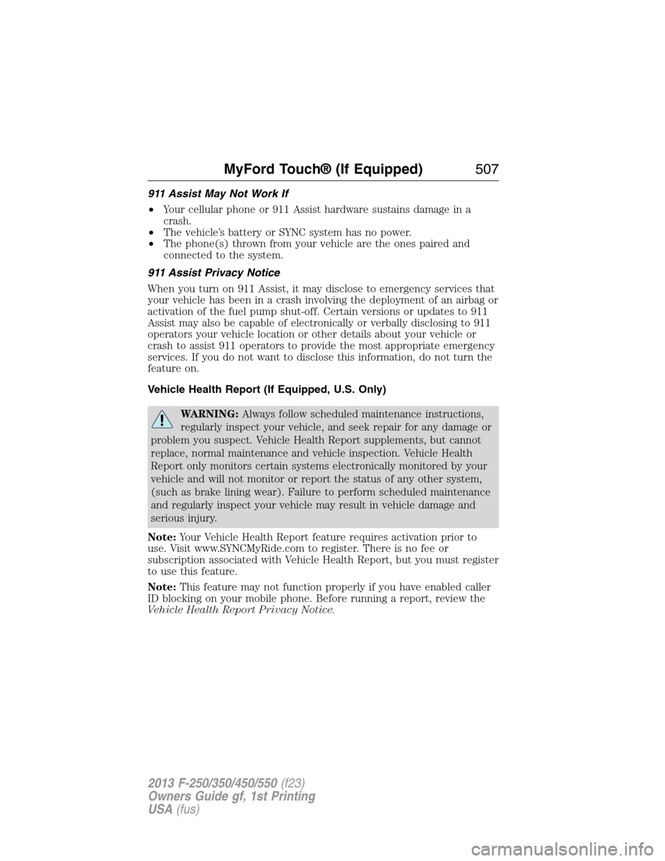 FORD SUPER DUTY 2013 3.G Owners Manual 911 Assist May Not Work If
•Your cellular phone or 911 Assist hardware sustains damage in a
crash.
•The vehicle’s battery or SYNC system has no power.
•The phone(s) thrown from your vehicle ar