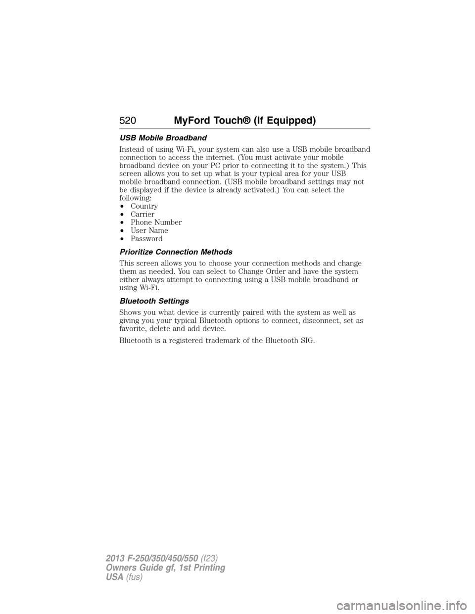 FORD SUPER DUTY 2013 3.G Owners Manual USB Mobile Broadband
Instead of using Wi-Fi, your system can also use a USB mobile broadband
connection to access the internet. (You must activate your mobile
broadband device on your PC prior to conn