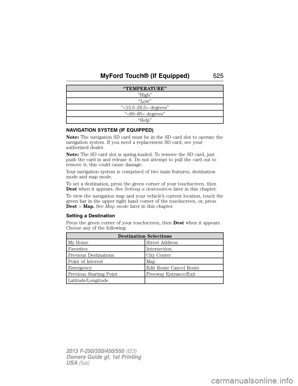 FORD SUPER DUTY 2013 3.G Owners Manual “TEMPERATURE”
“High”
“Low”
“<15.5–29.5> degrees”
“<60–85> degrees”
“Help”
NAVIGATION SYSTEM (IF EQUIPPED)
Note:The navigation SD card must be in the SD card slot to operate