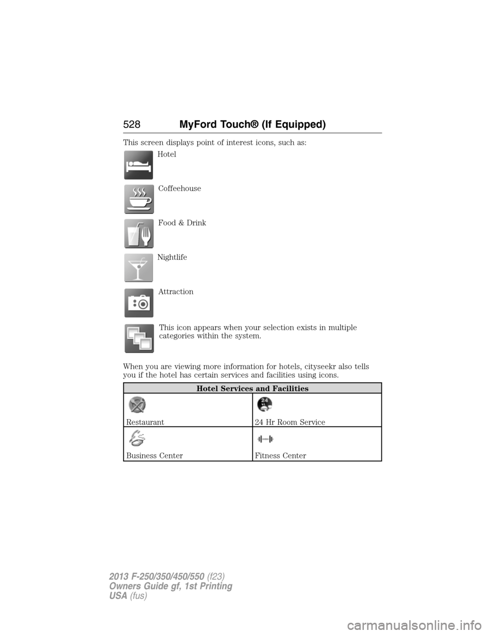 FORD SUPER DUTY 2013 3.G Owners Manual This screen displays point of interest icons, such as:
Hotel
Coffeehouse
Food & Drink
Nightlife
Attraction
This icon appears when your selection exists in multiple
categories within the system.
When y