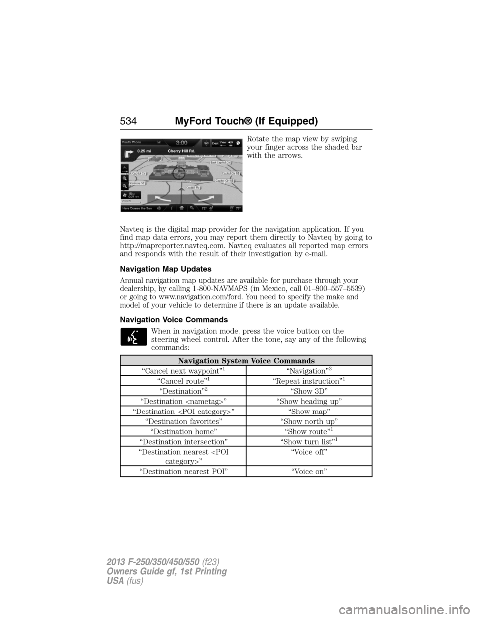 FORD SUPER DUTY 2013 3.G Owners Manual Rotate the map view by swiping
your finger across the shaded bar
with the arrows.
Navteq is the digital map provider for the navigation application. If you
find map data errors, you may report them di