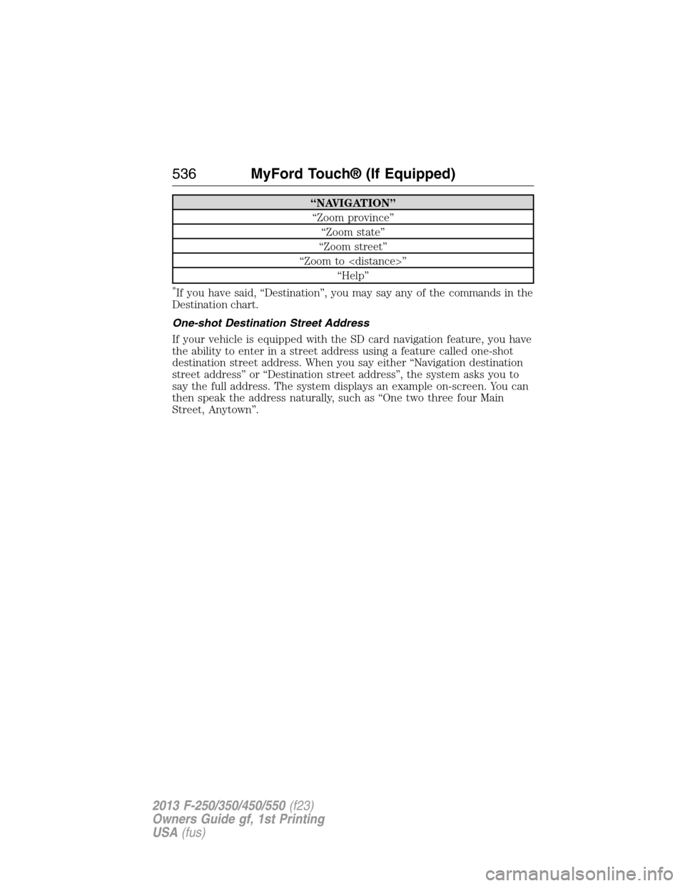 FORD SUPER DUTY 2013 3.G Owners Manual “NAVIGATION”
“Zoom province”
“Zoom state”
“Zoom street”
“Zoom to <distance>”
“Help”
*If you have said, “Destination”, you may say any of the commands in the
Destination cha