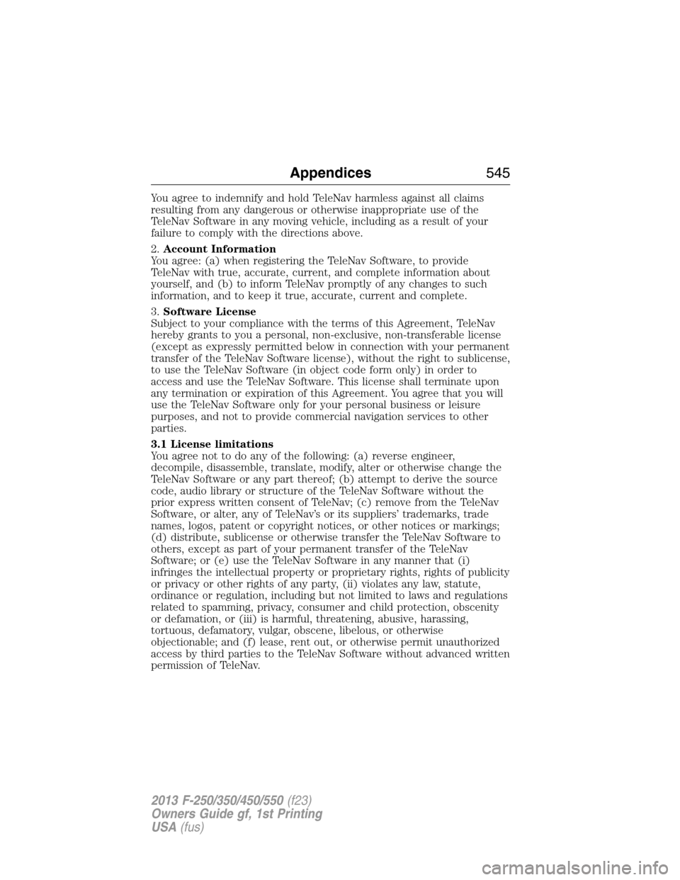 FORD SUPER DUTY 2013 3.G Owners Manual You agree to indemnify and hold TeleNav harmless against all claims
resulting from any dangerous or otherwise inappropriate use of the
TeleNav Software in any moving vehicle, including as a result of 