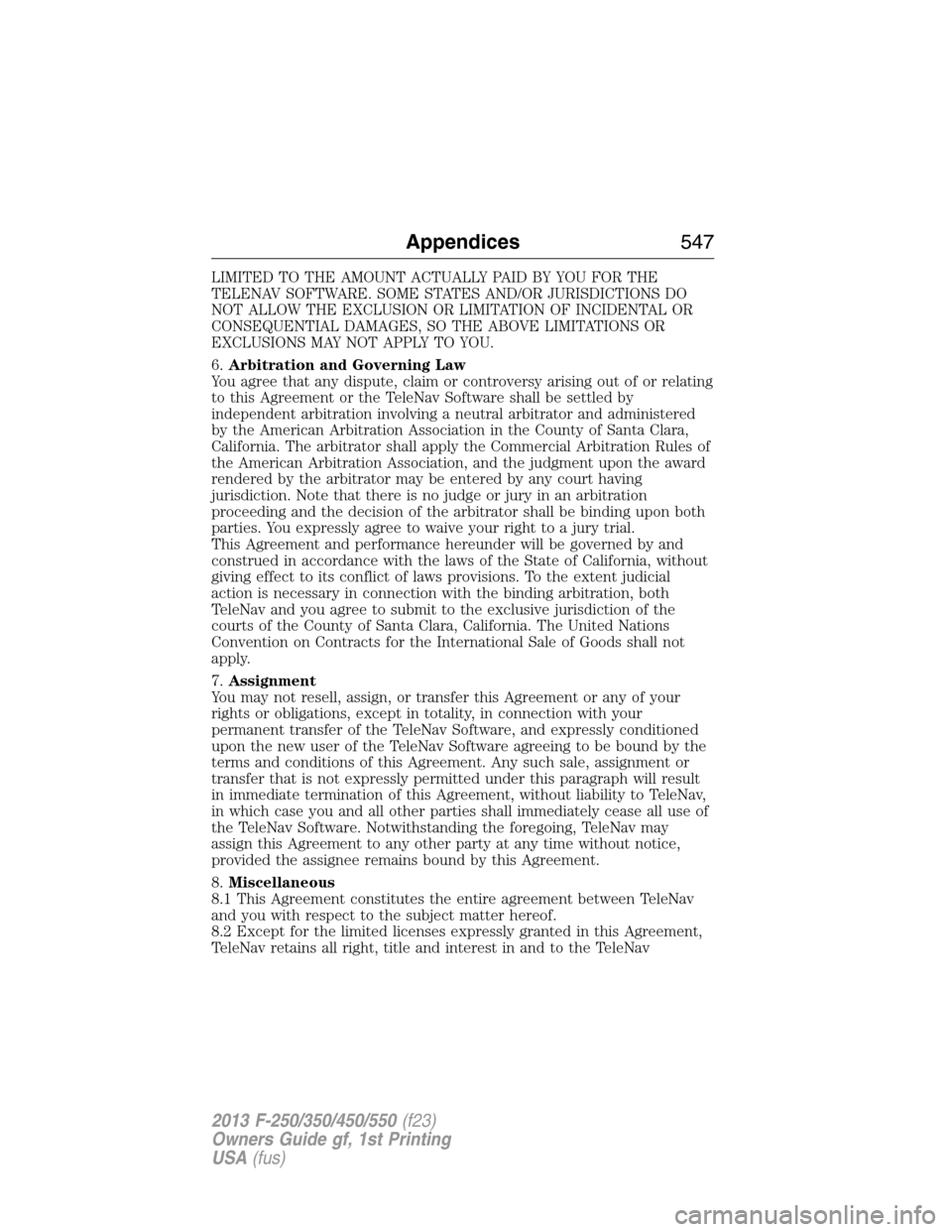 FORD SUPER DUTY 2013 3.G Owners Manual LIMITED TO THE AMOUNT ACTUALLY PAID BY YOU FOR THE
TELENAV SOFTWARE. SOME STATES AND/OR JURISDICTIONS DO
NOT ALLOW THE EXCLUSION OR LIMITATION OF INCIDENTAL OR
CONSEQUENTIAL DAMAGES, SO THE ABOVE LIMI