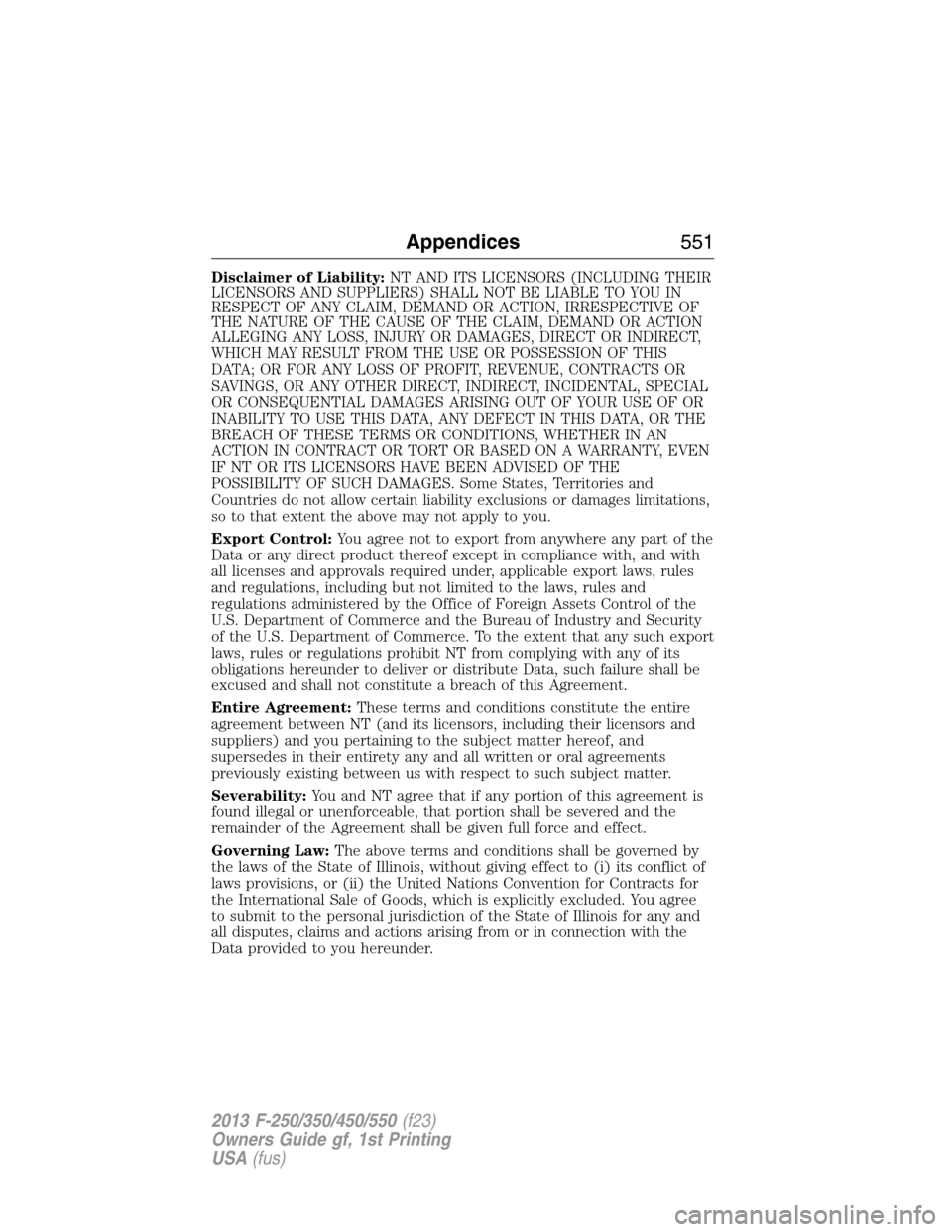 FORD SUPER DUTY 2013 3.G Owners Manual Disclaimer of Liability:NT AND ITS LICENSORS (INCLUDING THEIR
LICENSORS AND SUPPLIERS) SHALL NOT BE LIABLE TO YOU IN
RESPECT OF ANY CLAIM, DEMAND OR ACTION, IRRESPECTIVE OF
THE NATURE OF THE CAUSE OF 