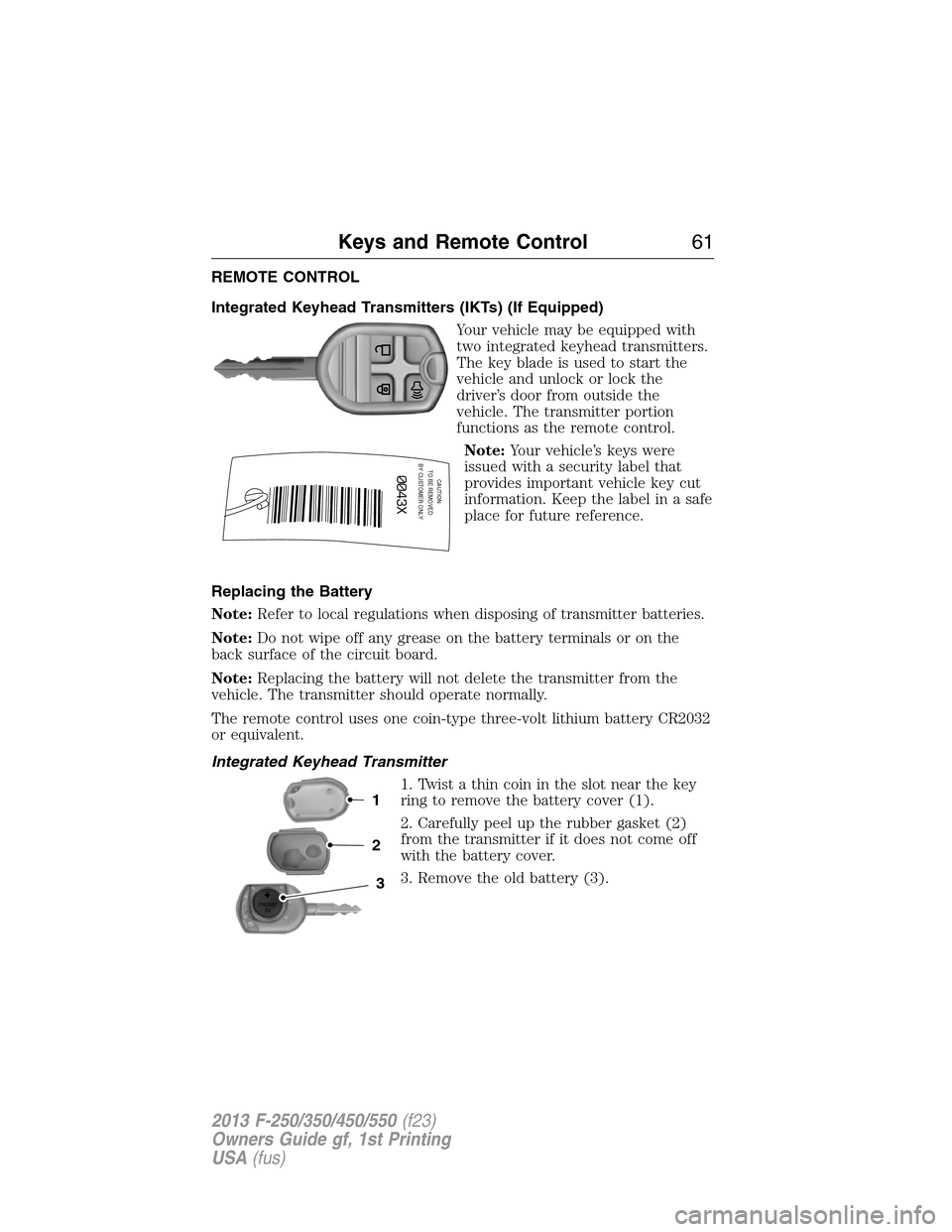 FORD SUPER DUTY 2013 3.G Owners Manual REMOTE CONTROL
Integrated Keyhead Transmitters (IKTs) (If Equipped)
Your vehicle may be equipped with
two integrated keyhead transmitters.
The key blade is used to start the
vehicle and unlock or lock