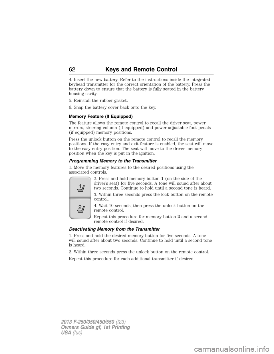 FORD SUPER DUTY 2013 3.G Owners Manual 4. Insert the new battery. Refer to the instructions inside the integrated
keyhead transmitter for the correct orientation of the battery. Press the
battery down to ensure that the battery is fully se