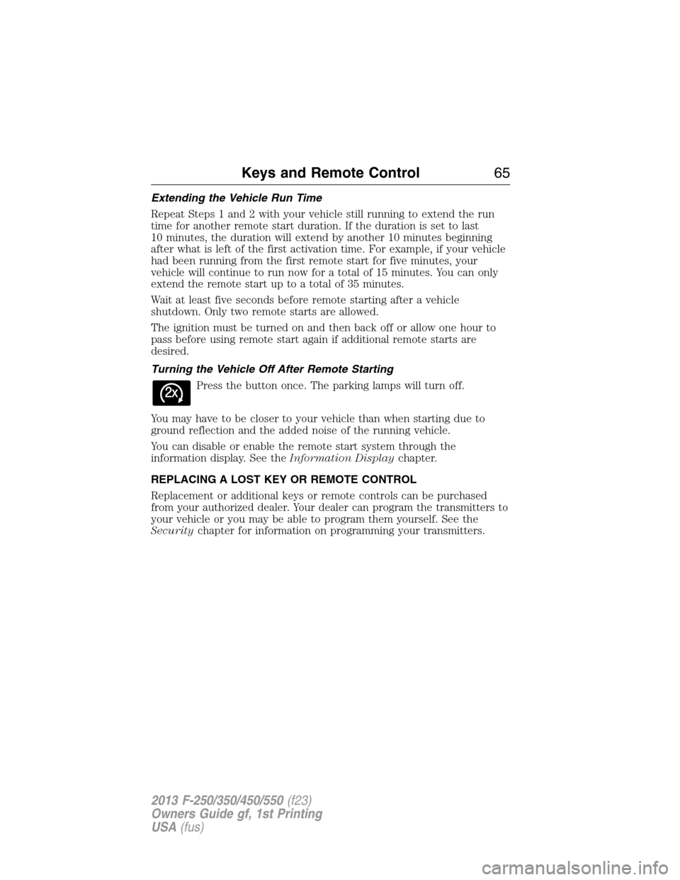 FORD SUPER DUTY 2013 3.G Owners Manual Extending the Vehicle Run Time
Repeat Steps 1 and 2 with your vehicle still running to extend the run
time for another remote start duration. If the duration is set to last
10 minutes, the duration wi FORD SUPER DUTY 2013 3.G Owners Manual Extending the Vehicle Run Time
Repeat Steps 1 and 2 with your vehicle still running to extend the run
time for another remote start duration. If the duration is set to last
10 minutes, the duration wi