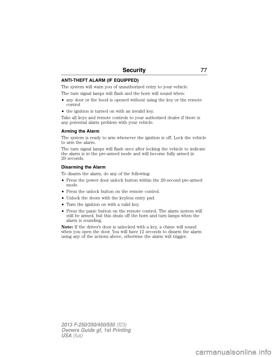 FORD SUPER DUTY 2013 3.G Owners Manual ANTI-THEFT ALARM (IF EQUIPPED)
The system will warn you of unauthorized entry to your vehicle.
The turn signal lamps will flash and the horn will sound when:
•any door or the hood is opened without 