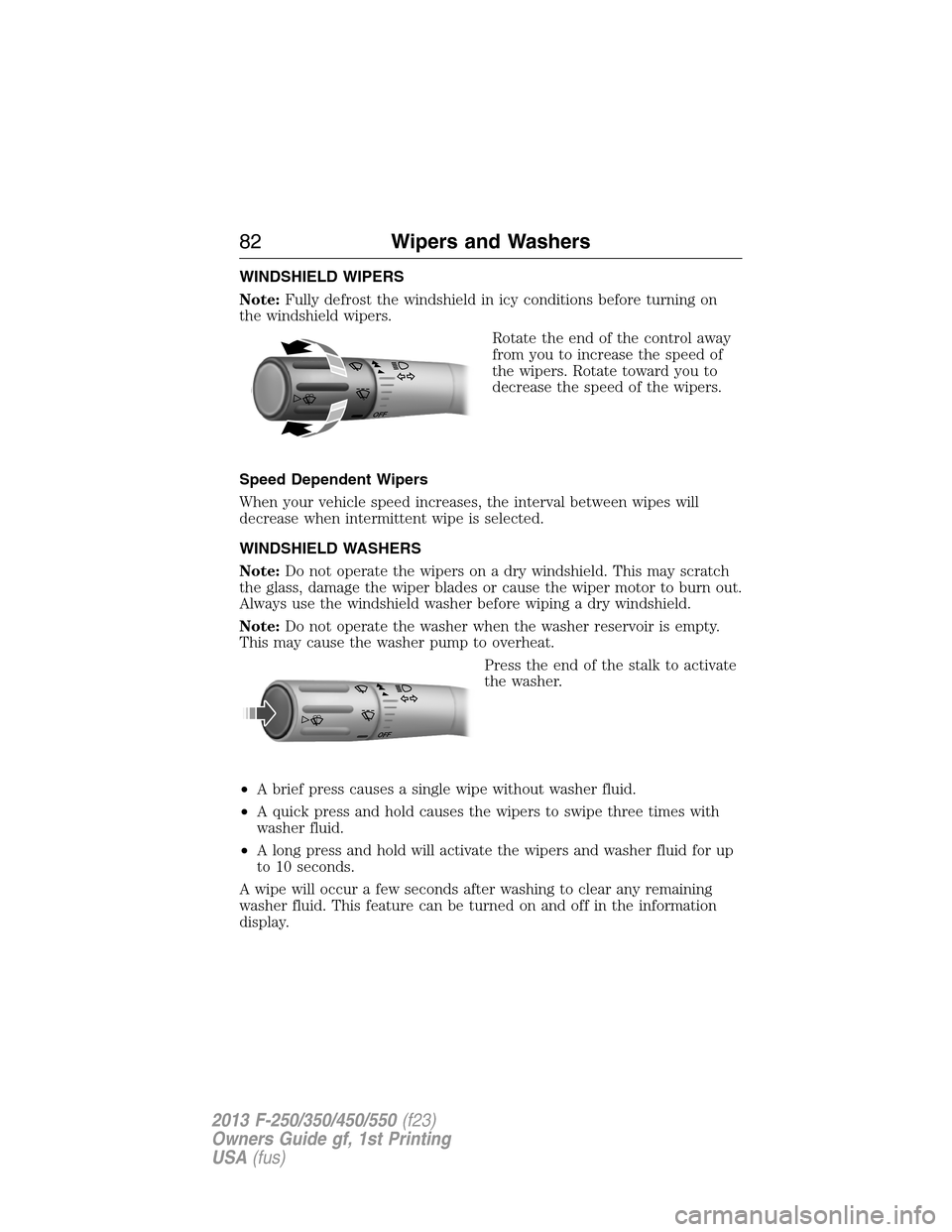 FORD SUPER DUTY 2013 3.G Owners Manual WINDSHIELD WIPERS
Note:Fully defrost the windshield in icy conditions before turning on
the windshield wipers.
Rotate the end of the control away
from you to increase the speed of
the wipers. Rotate t FORD SUPER DUTY 2013 3.G Owners Manual WINDSHIELD WIPERS
Note:Fully defrost the windshield in icy conditions before turning on
the windshield wipers.
Rotate the end of the control away
from you to increase the speed of
the wipers. Rotate t