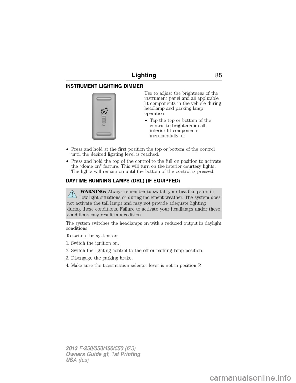 FORD SUPER DUTY 2013 3.G Owners Manual INSTRUMENT LIGHTING DIMMER
Use to adjust the brightness of the
instrument panel and all applicable
lit components in the vehicle during
headlamp and parking lamp
operation.
•Tapthetoporbottomofthe
c