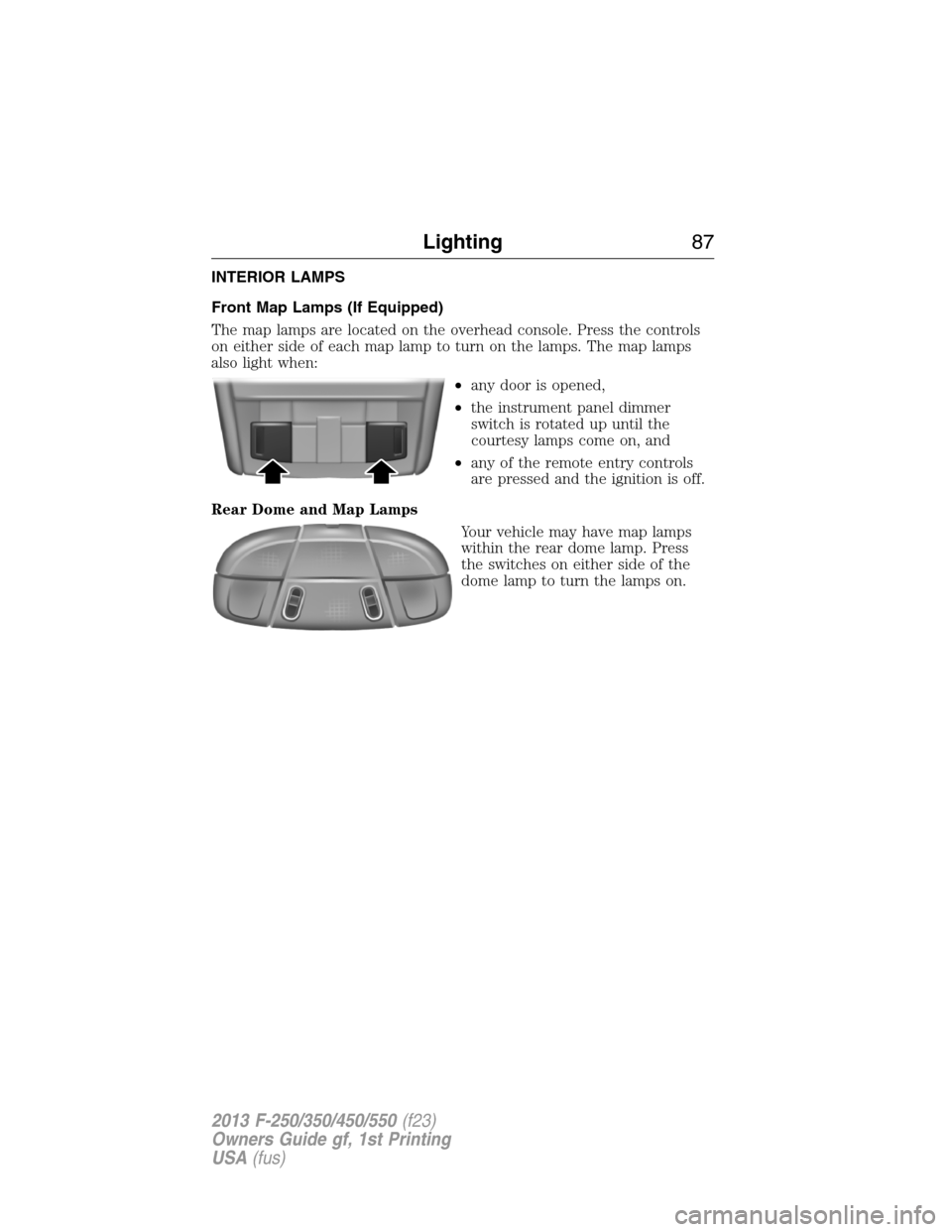 FORD SUPER DUTY 2013 3.G Owners Manual INTERIOR LAMPS
Front Map Lamps (If Equipped)
The map lamps are located on the overhead console. Press the controls
on either side of each map lamp to turn on the lamps. The map lamps
also light when:
