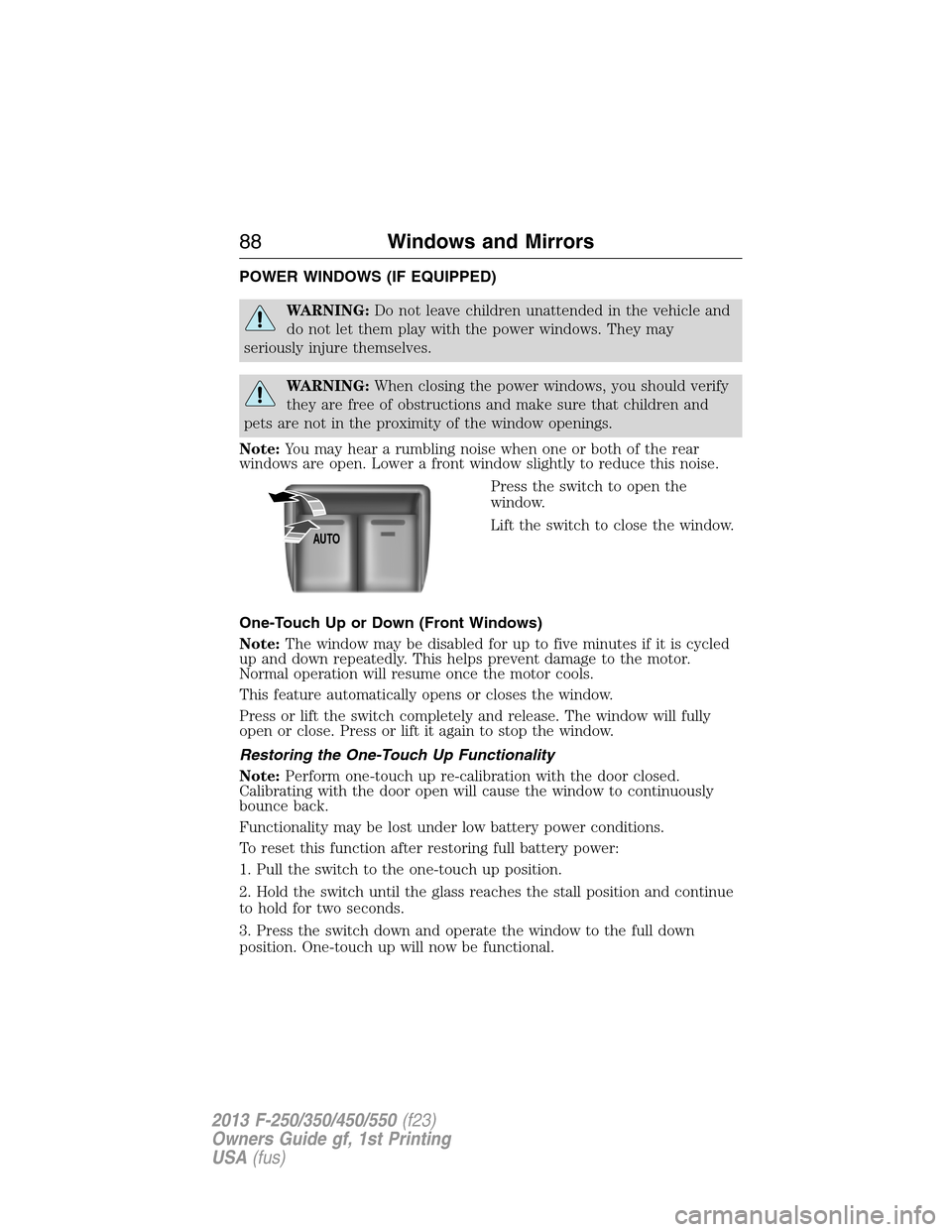 FORD SUPER DUTY 2013 3.G Owners Manual POWER WINDOWS (IF EQUIPPED)
WARNING:Do not leave children unattended in the vehicle and
do not let them play with the power windows. They may
seriously injure themselves.
WARNING:When closing the powe