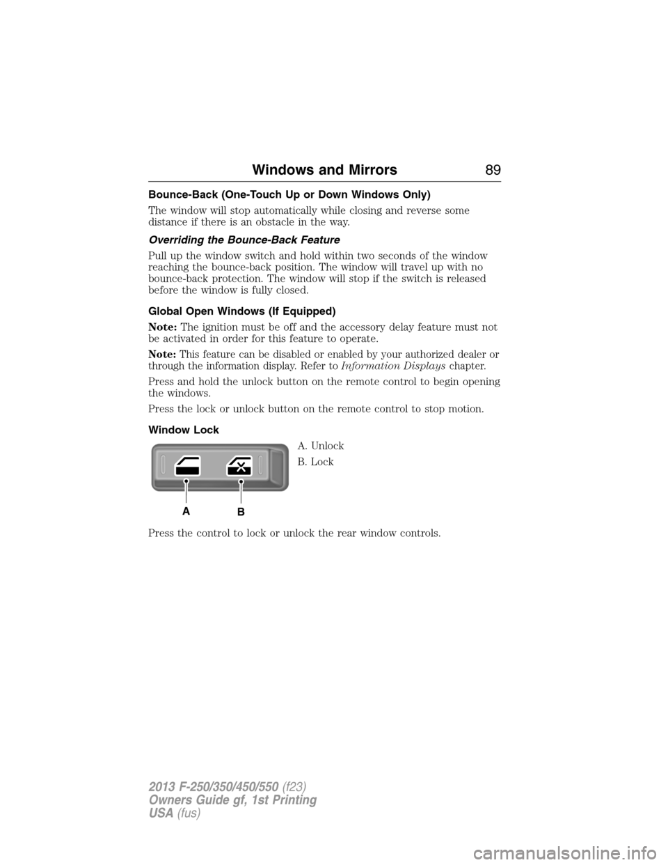 FORD SUPER DUTY 2013 3.G Owners Manual Bounce-Back (One-Touch Up or Down Windows Only)
The window will stop automatically while closing and reverse some
distance if there is an obstacle in the way.
Overriding the Bounce-Back Feature
Pull u