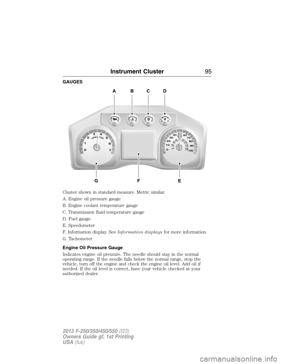 FORD SUPER DUTY 2013 3.G Owners Manual GAUGES
Cluster shown in standard measure. Metric similar.
A. Engine oil pressure gauge
B. Engine coolant temperature gauge
C. Transmission fluid temperature gauge
D. Fuel gauge
E. Speedometer
F. Infor