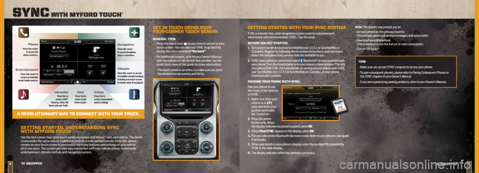 FORD SUPER DUTY 2013 3.G Quick Reference Guide GettinG StARteD , unDeRS tAnDinG S ynC
WitH MyFORD tOuCH
Use the four-corner, four-color touch screen to explore and interact with your vehicle. The touch
screen works the same way as traditiona FORD SUPER DUTY 2013 3.G Quick Reference Guide GettinG StARteD , unDeRS tAnDinG S ynC
WitH MyFORD tOuCH
Use the four-corner, four-color touch screen to explore and interact with your vehicle. The touch
screen works the same way as traditiona