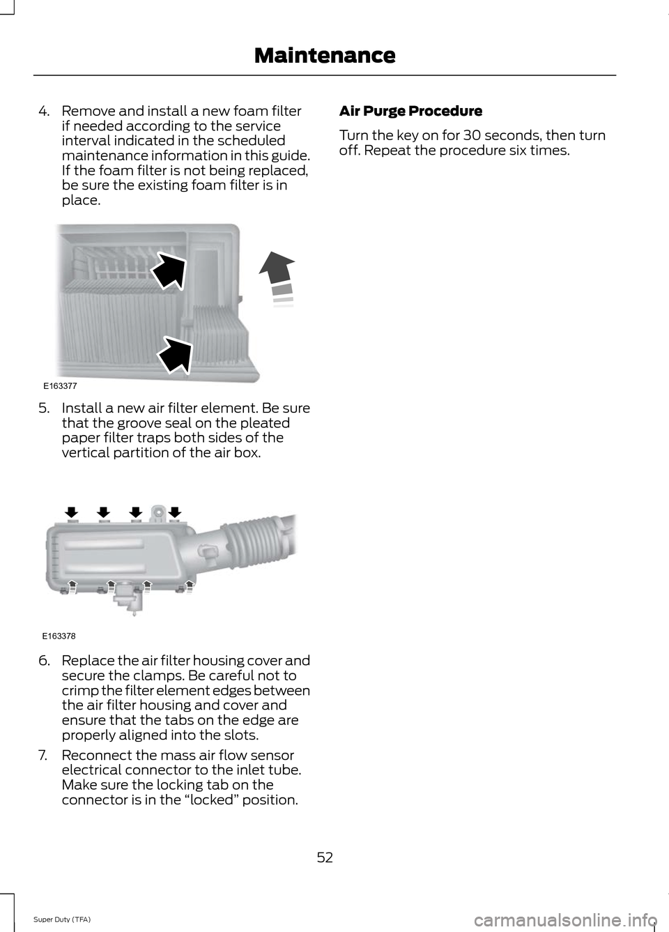 FORD SUPER DUTY 2014 3.G Diesel Supplement Manual 4. Remove and install a new foam filter
if needed according to the service
interval indicated in the scheduled
maintenance information in this guide.
If the foam filter is not being replaced,
be sure 