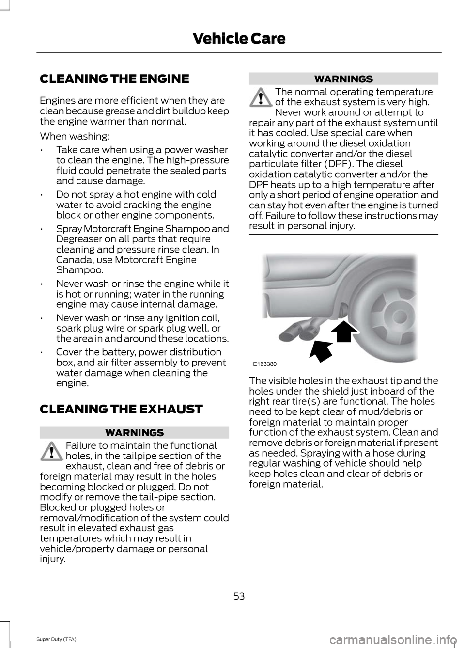 FORD SUPER DUTY 2014 3.G Diesel Supplement Manual CLEANING THE ENGINE
Engines are more efficient when they are
clean because grease and dirt buildup keep
the engine warmer than normal.
When washing:
•
Take care when using a power washer
to clean th