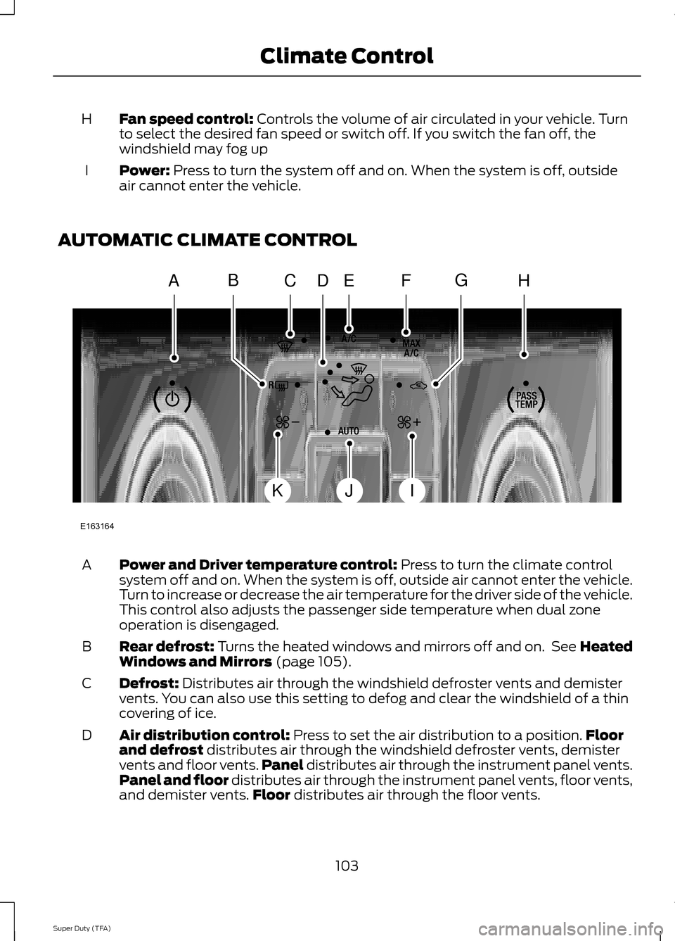 FORD SUPER DUTY 2014 3.G Owners Manual Fan speed control: Controls the volume of air circulated in your vehicle. Turn
to select the desired fan speed or switch off. If you switch the fan off, the
windshield may fog up
H
Power:
 Press to tu