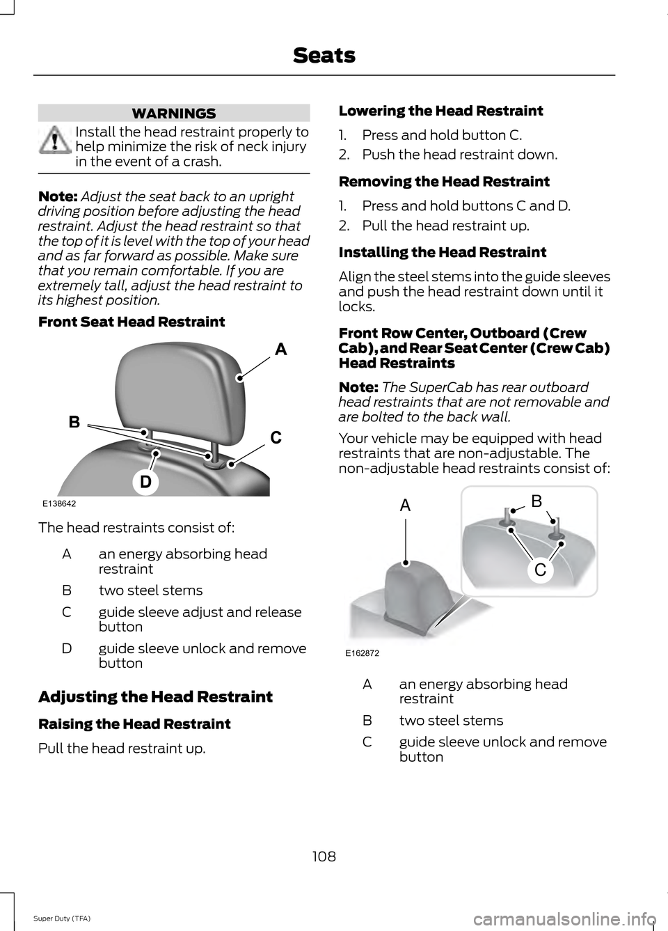 FORD SUPER DUTY 2014 3.G Owners Manual WARNINGS
Install the head restraint properly to
help minimize the risk of neck injury
in the event of a crash.
Note:
Adjust the seat back to an upright
driving position before adjusting the head
restr