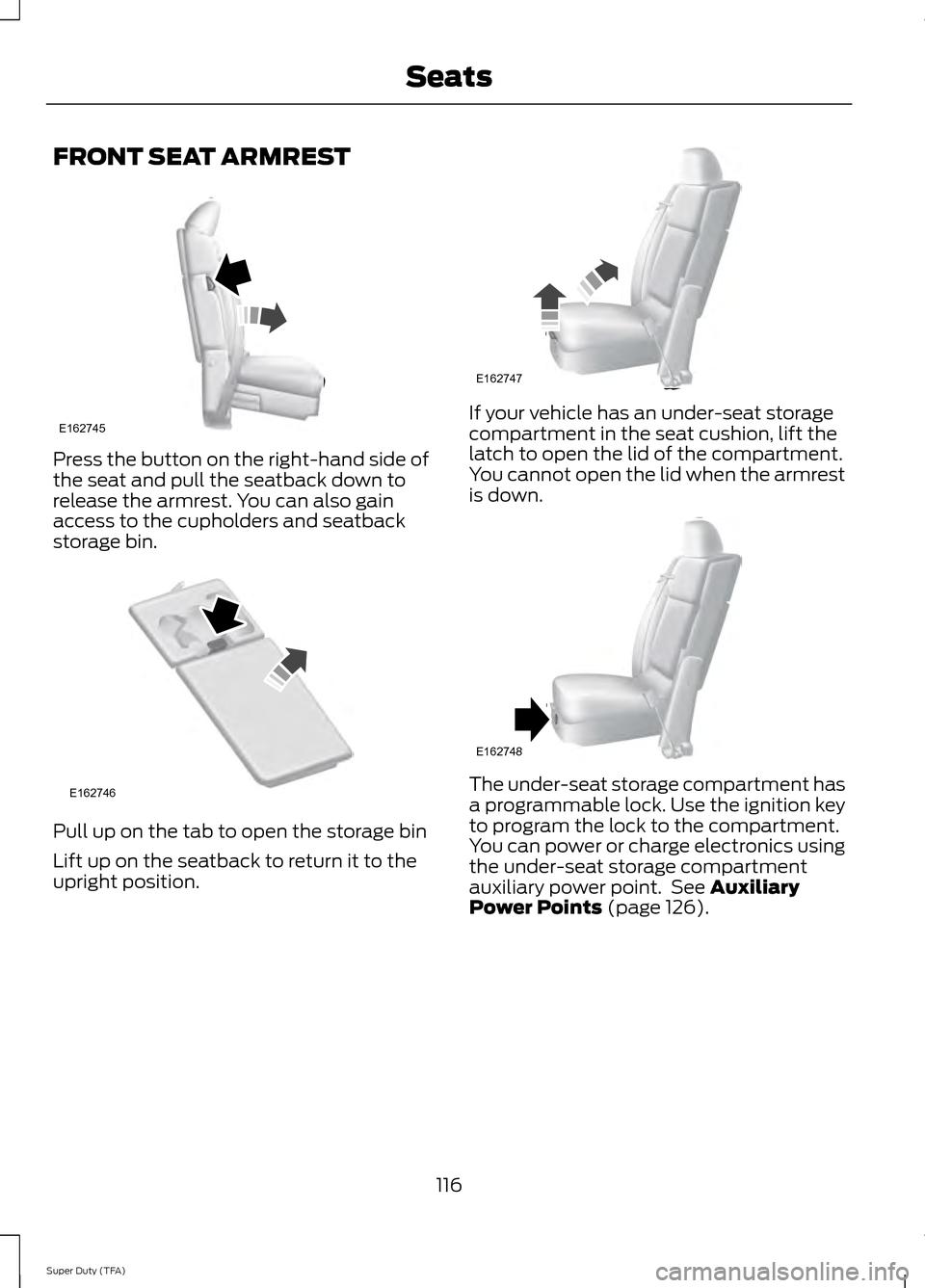 FORD SUPER DUTY 2014 3.G Owners Manual FRONT SEAT ARMREST
Press the button on the right-hand side of
the seat and pull the seatback down to
release the armrest. You can also gain
access to the cupholders and seatback
storage bin.
Pull up o