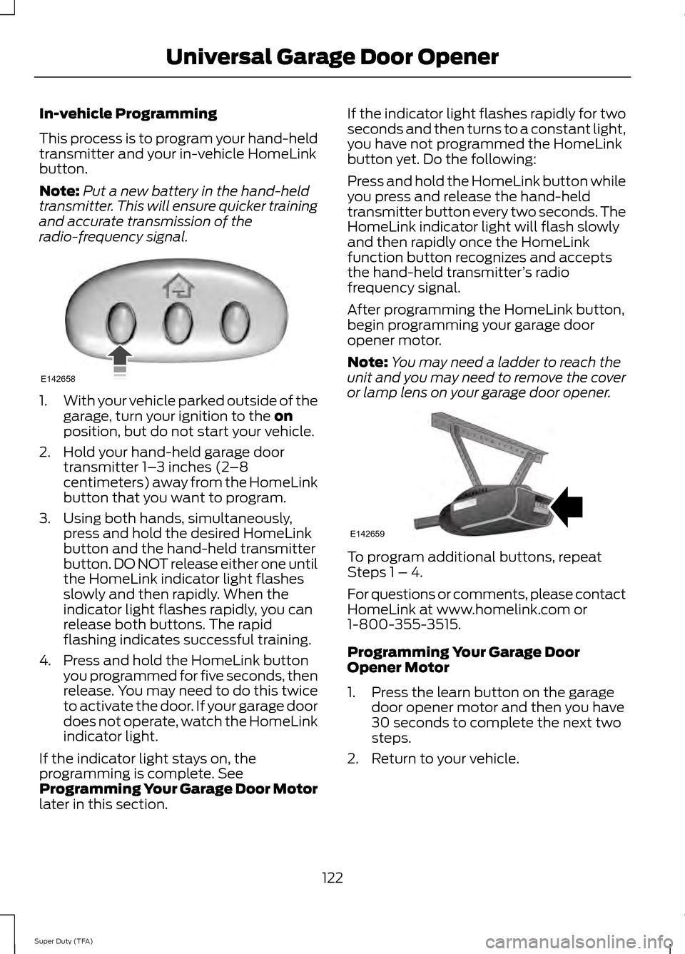 FORD SUPER DUTY 2014 3.G Owners Manual In-vehicle Programming
This process is to program your hand-held
transmitter and your in-vehicle HomeLink
button.
Note:
Put a new battery in the hand-held
transmitter. This will ensure quicker trainin