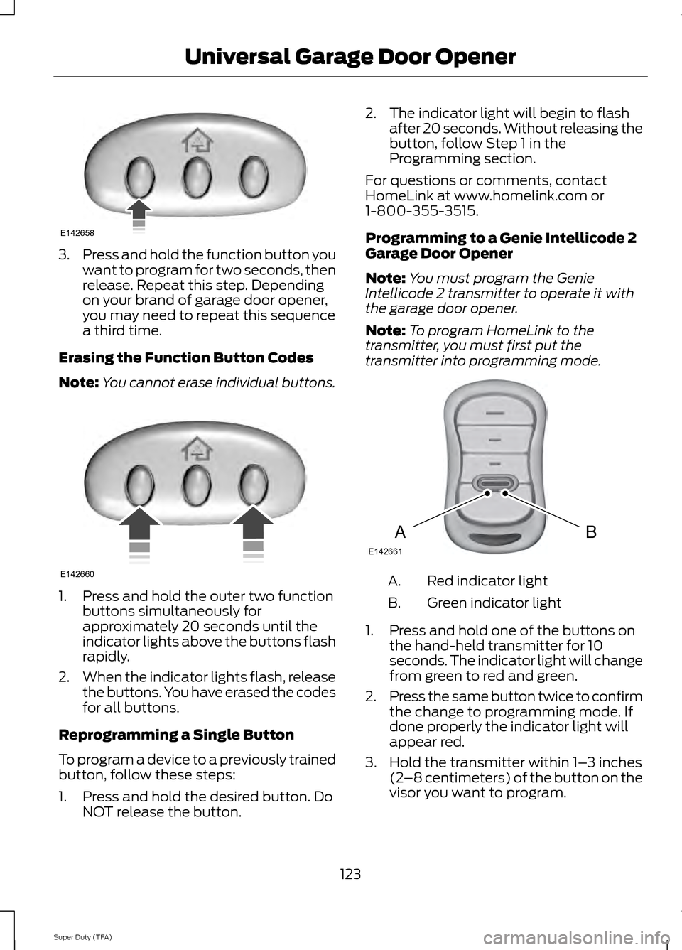FORD SUPER DUTY 2014 3.G Owners Manual 3.
Press and hold the function button you
want to program for two seconds, then
release. Repeat this step. Depending
on your brand of garage door opener,
you may need to repeat this sequence
a third t