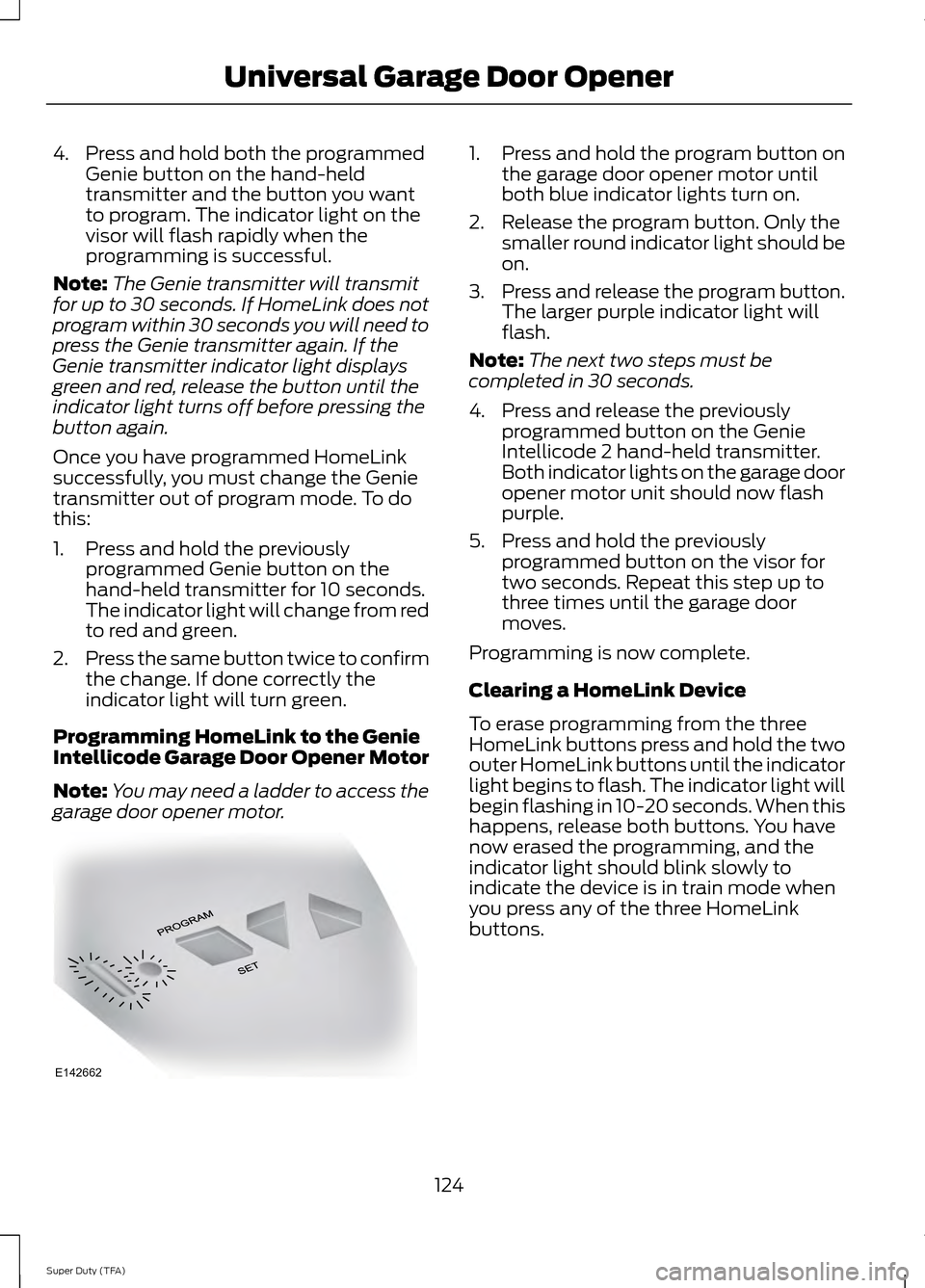 FORD SUPER DUTY 2014 3.G Owners Manual 4. Press and hold both the programmed
Genie button on the hand-held
transmitter and the button you want
to program. The indicator light on the
visor will flash rapidly when the
programming is successf