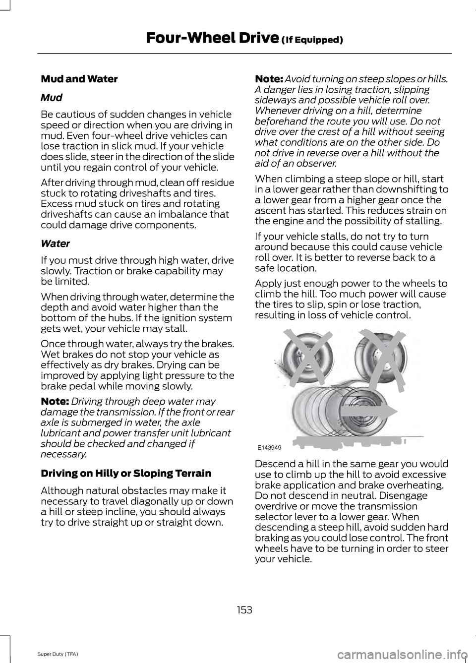 FORD SUPER DUTY 2014 3.G Owners Manual Mud and Water
Mud
Be cautious of sudden changes in vehicle
speed or direction when you are driving in
mud. Even four-wheel drive vehicles can
lose traction in slick mud. If your vehicle
does slide, st